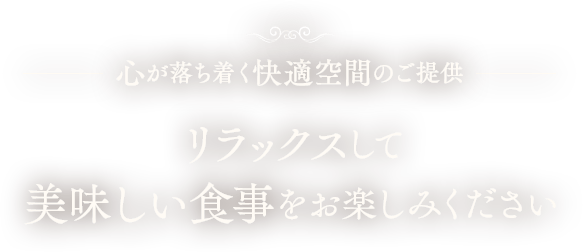 心が落ち着く快適空間のご提供　リラックスして美味しい食事をお楽しみください